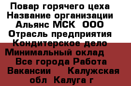 Повар горячего цеха › Название организации ­ Альянс-МСК, ООО › Отрасль предприятия ­ Кондитерское дело › Минимальный оклад ­ 1 - Все города Работа » Вакансии   . Калужская обл.,Калуга г.